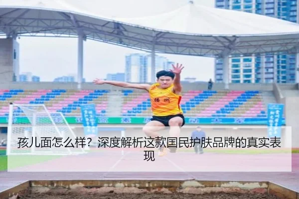 孩儿面怎么样？深度解析这款国民护肤品牌的真实表现