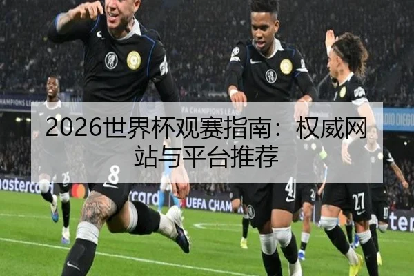 2026世界杯观赛指南：权威网站与平台推荐